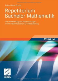 Repetitorium Bachelor Mathematik: Zur Vorbereitung auf Modulprüfungen in der mathematischen Grundausbildung: Zur Vorbereitung auf Modulprüfungen in der Grundausbildung Mathematik