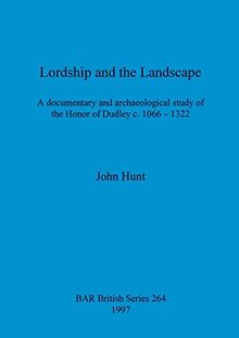 Lordship and the Landscape: A documentary and archaeological study of the Honor of Dudley c. 1066-1322 (BAR British)