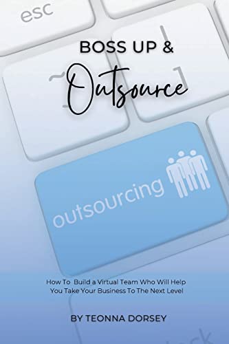 Boss Up & Outsource: How To Build a Virtual Team And Take Your Business To The Next Level