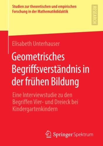 Geometrisches Begriffsverständnis in der frühen Bildung: Eine Interviewstudie zu den Begriffen Vier- und Dreieck bei Kindergartenkindern (Studien zur ... Forschung in der Mathematikdidaktik)