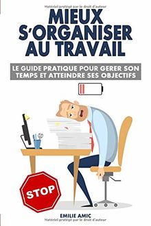 Mieux s'organiser au travail: Le guide pratique pour gérer son temps et atteindre ses objectifs