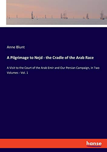 A Pilgrimage to Nejd - the Cradle of the Arab Race: A Visit to the Court of the Arab Emir and Our Persian Campaign, in Two Volumes - Vol. 1