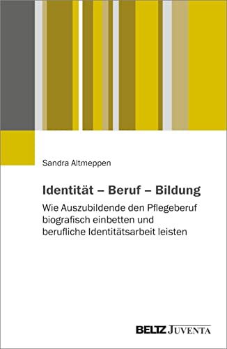 Identität – Beruf – Bildung: Wie Auszubildende den Pflegeberuf biografisch einbetten und berufliche Identitätsarbeit leisten. Eine qualitative Studie