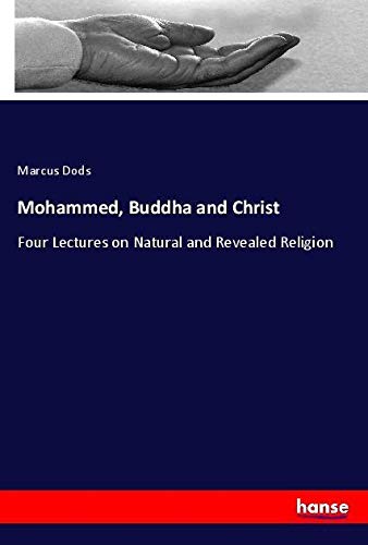 Mohammed, Buddha and Christ: Four Lectures on Natural and Revealed Religion