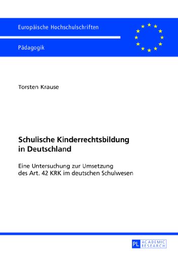 Schulische Kinderrechtsbildung in Deutschland: Eine Untersuchung zur Umsetzung des Art. 42 KRK im deutschen Schulwesen (Europäische Hochschulschriften - Reihe XI)