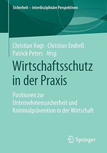 Wirtschaftsschutz in der Praxis: Positionen zur Unternehmenssicherheit und Kriminalprävention in der Wirtschaft (Sicherheit – interdisziplinäre Perspektiven)