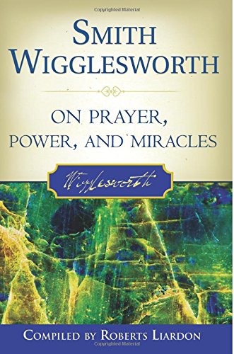 Smith Wigglesworth On Prayer, Power, And Miracles