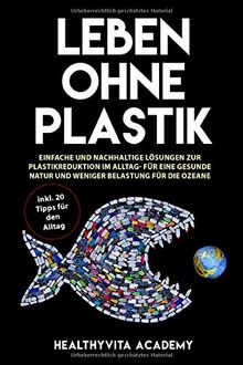 Leben ohne Plastik: Einfache und nachhaltige Lösungen zur Plastikreduktion im Alltag - für eine gesunde Natur und weniger Belastung für die Ozeane