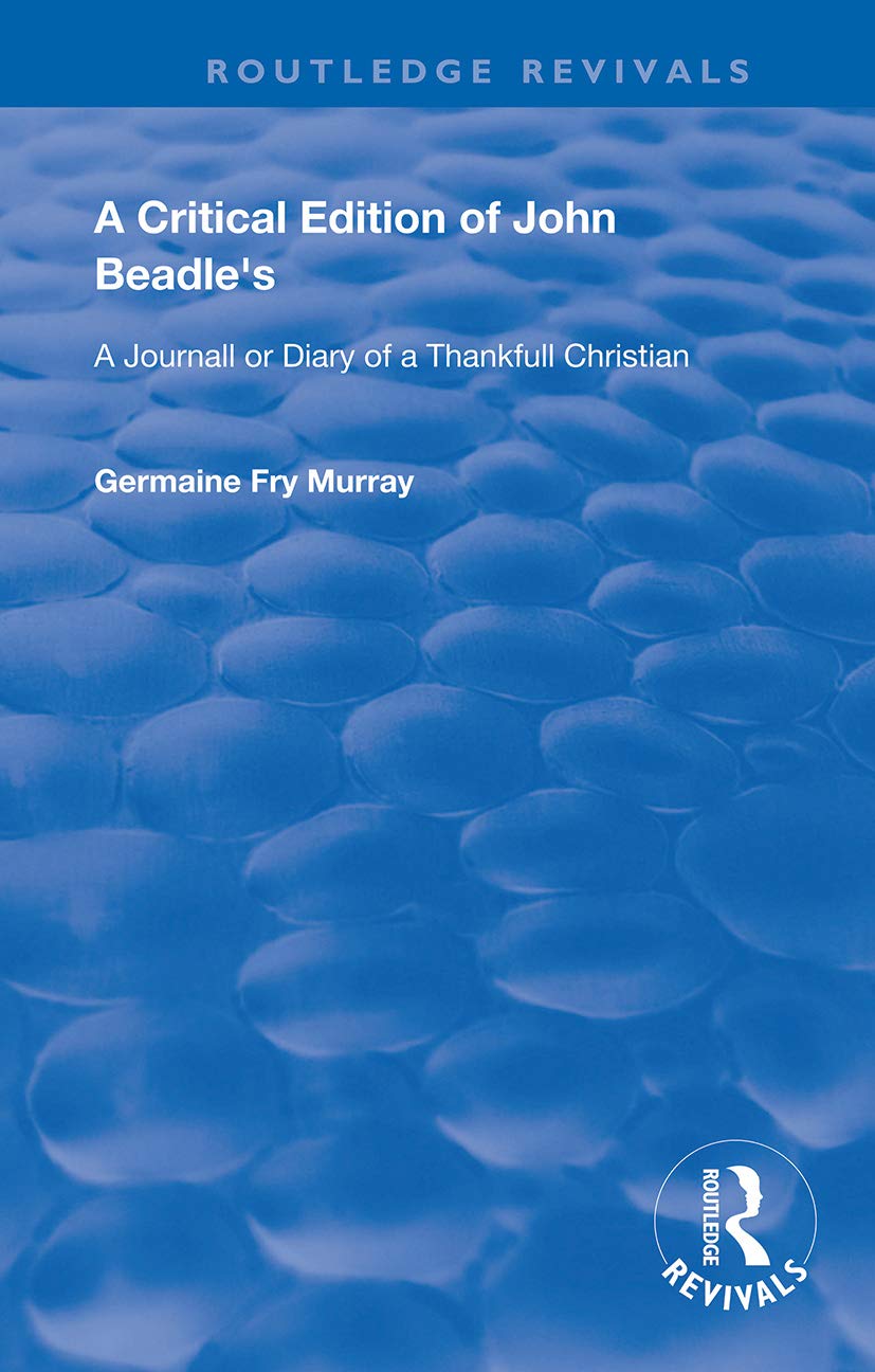 A Critical Edition of John Beadle's a Journall or Diary of a Thankfull Christian (Routledge Revivals)