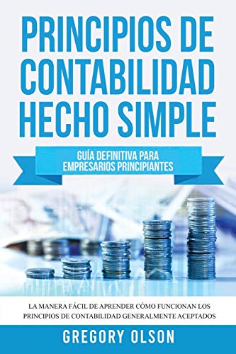 Principios de Contabilidad Hecho Simple: Guía definitiva para empresarios principiantes La manera fácil de aprender cómo funcionan los principios de contabilidad generalmente aceptados