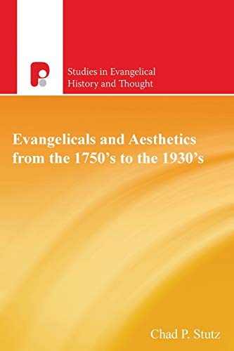 Evangelicals and Aesthetics from the 1750's to the 1930's (Studies in Evangelical History and Thought, Band 3461)