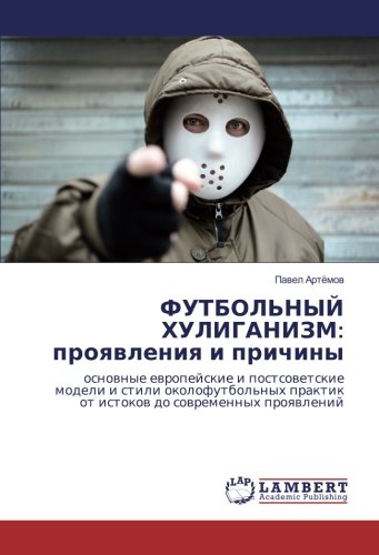 ФУТБОЛЬНЫЙ ХУЛИГАНИЗМ: проявления и причины: основные европейские и постсоветские модели и стили околофутбольных практик от истоков до современных ... praktik ot istokow do sowremennyh proqwlenij