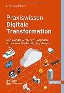 Praxiswissen Digitale Transformation: Den Wandel verstehen, Lösungen entwickeln, Wertschöpfung steigern