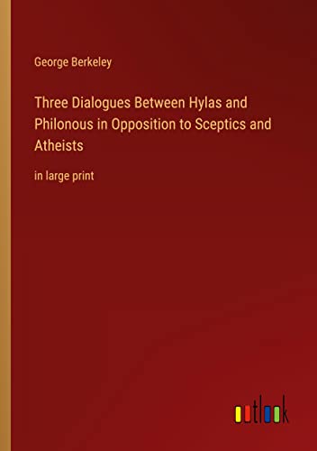 Three Dialogues Between Hylas and Philonous in Opposition to Sceptics and Atheists: in large print