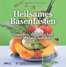 Heilsames Basenfasten: Genießen, entschlacken und schlank werden. Mit 120 Rezepten