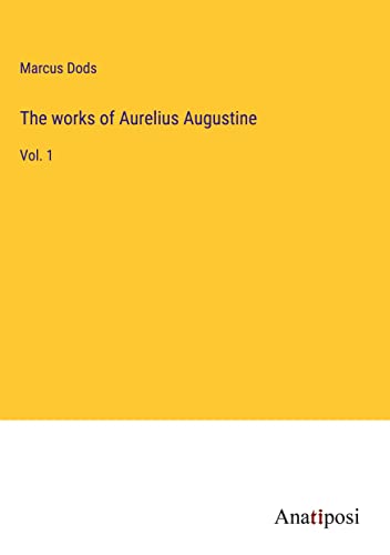 The works of Aurelius Augustine: Vol. 1