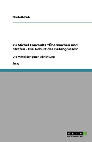 Zu Michel Foucaults Überwachen und Strafen - Die Geburt des Gefängnisses: Die Mittel der guten Abrichtung