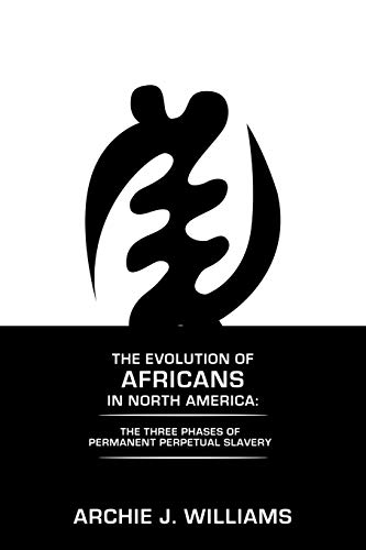THE EVOLUTION OF AFRICANS IN NORTH AMERICA: THE THREE PHASES OF PERMANENT PERPETUAL SLAVERY
