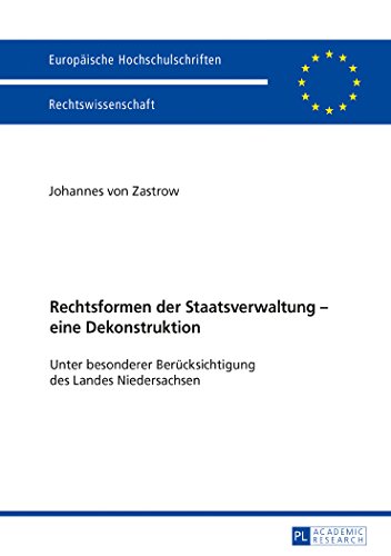 Rechtsformen der Staatsverwaltung - eine Dekonstruktion: Unter besonderer Berücksichtigung des Landes Niedersachsen (Europäische Hochschulschriften / ... / Publications Universitaires Européennes)