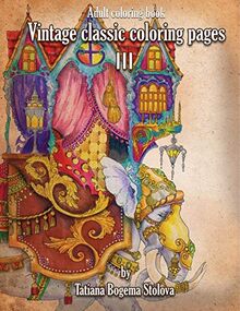 Vintage Classic Coloring Pages III: Relaxing coloring pages, Stress Relieving Designs, Dragons, Women, Beasts, Fairies and More