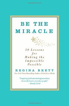 Be the Miracle: 50 Lessons for Making the Impossible Possible