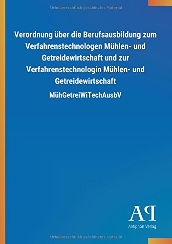 Verordnung über die Berufsausbildung zum Verfahrenstechnologen Mühlen- und Getreidewirtschaft und zur Verfahrenstechnologin Mühlen- und Getreidewirtschaft: MühGetreiWiTechAusbV