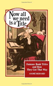 Now All We Need Is a Title:: Famous Book Titles and How They Got That Way