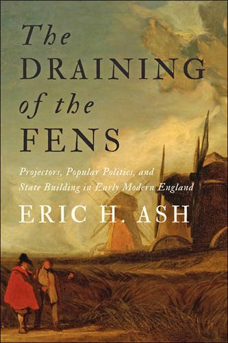 The Draining of the Fens: Projectors, Popular Politics, and State Building in Early Modern England (John Hopkins Studies in the History of Technology)