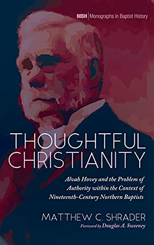 Thoughtful Christianity: Alvah Hovey and the Problem of Authority Within the Context of Nineteenth-Century Northern Baptists (Monographs in Baptist History, Band 19)