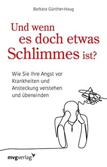 Und wenn es doch etwas Schlimmes ist?: Wie Sie Ihre Angst vor Krankheiten verstehen und überwinden