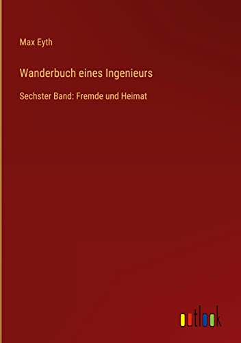 Wanderbuch eines Ingenieurs: Sechster Band: Fremde und Heimat