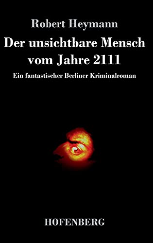 Der unsichtbare Mensch vom Jahre 2111: Ein fantastischer Berliner Kriminalroman