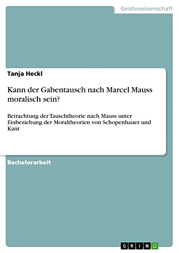 Kann der Gabentausch nach Marcel Mauss moralisch sein?: Betrachtung der Tauschtheorie nach Mauss unter Einbeziehung der Moraltheorien von Schopenhauer und Kant