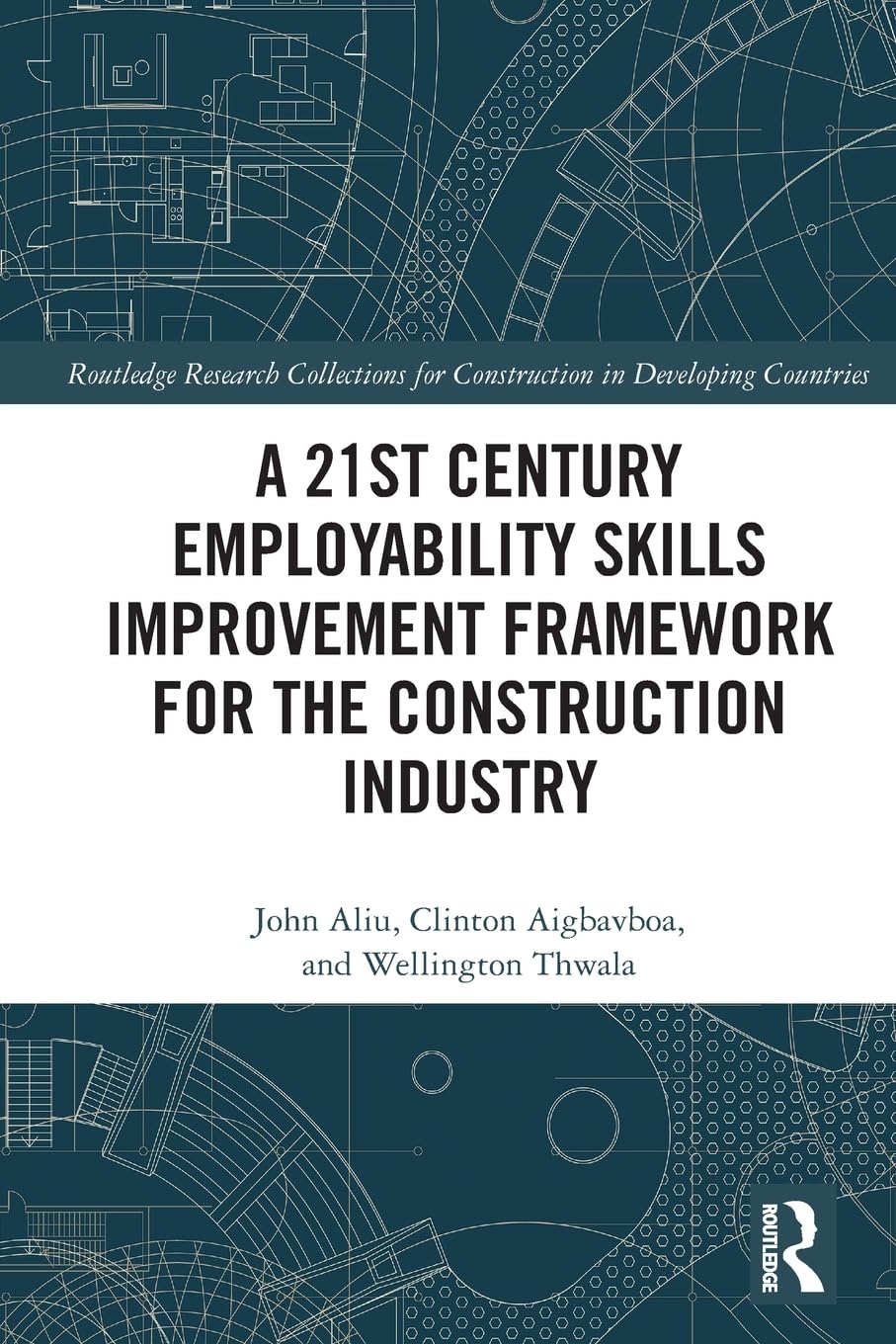 A 21st Century Employability Skills Improvement Framework for the Construction Industry (Routledge Research Collections for Construction in Developing Countries)