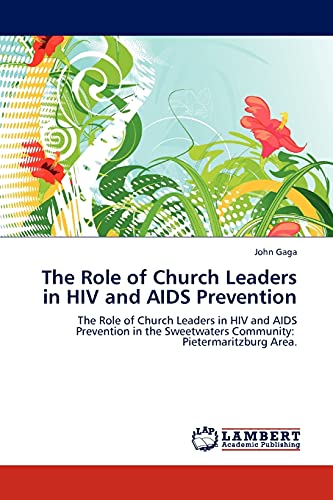 The Role of Church Leaders in HIV and AIDS Prevention: The Role of Church Leaders in HIV and AIDS Prevention in the Sweetwaters Community: Pietermaritzburg Area.
