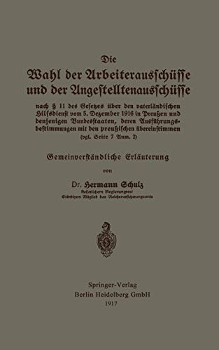 Die Wahl Der Arbeiterausschüsse Und Der Angestelltenausschüsse Nach § 11 Des Gesetzes Über Den Vaterländischen Hilfsdienst Vom 5. Dezember 1916: Gemeinverständliche Erläuterung