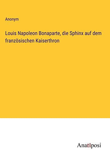 Louis Napoleon Bonaparte, die Sphinx auf dem französischen Kaiserthron