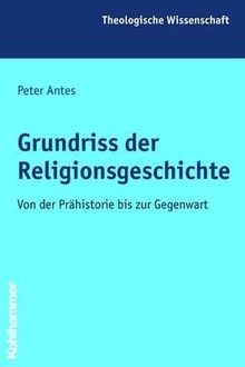 Grundriss der Religionsgeschichte: Von der Prähistorie bis zur Gegenwart (Theologische Wissenschaft)