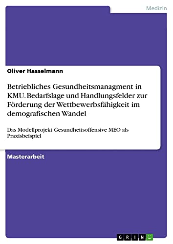 Betriebliches Gesundheitsmanagment in KMU. Bedarfslage und Handlungsfelder zur Förderung der Wettbewerbsfähigkeit im demografischen Wandel: Das ... Gesundheitsoffensive MEO als Praxisbeispiel