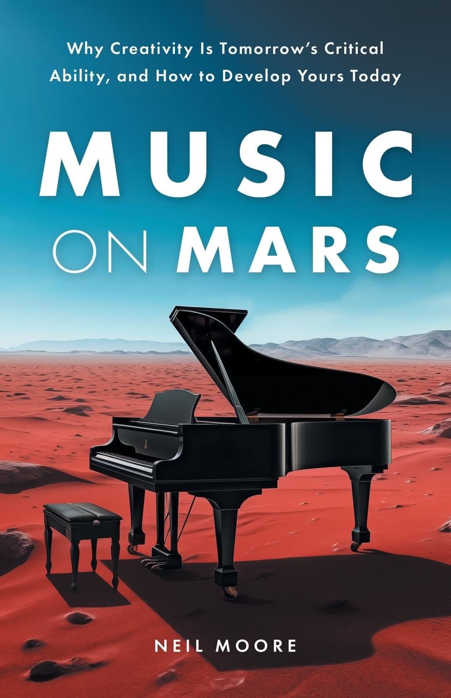 Music on Mars: Why Creativity Is Tomorrow’s Critical Ability, and How to Develop Yours Today