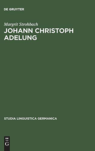 Johann Christoph Adelung: Ein Beitrag zu seinem germanistischen Schaffen mit einer Bibliographie seines Gesamtwerkes (Studia Linguistica Germanica, 21, Band 21)