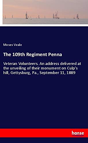The 109th Regiment Penna: Veteran Volunteers. An address delivered at the unveiling of their monument on Culp's hill, Gettysburg, Pa., September 11, 1889