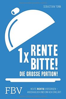 1 x Rente bitte! Die große Portion!: Heute richtig vorsorgen - anschaulich und einfach erklärt