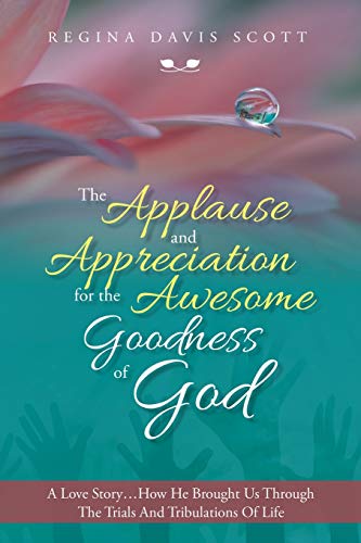 The Applause and Appreciation for the Awesome Goodness of God: A Love Story: A Love Story ... How He Brought Us Through the Trials and Tribulations of Life