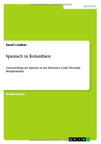 Spanisch in Kolumbien: Untersuchung der Sprache in den Bereichen Lexik, Phonetik, Morphosyntax