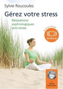 Gérez votre stress : 6 relaxations sophrologiques anti-stress : à l'écoute de mon corps