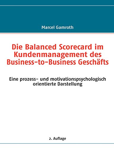 Die Balanced Scorecard im Kundenmanagement des Business-to-Business Geschäfts: Eine prozess- und motivationspsychologisch orientierte Darstellung