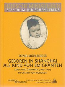 Geboren in Shanghai als Kind von Emigranten: Leben und Überleben im Ghetto von Hongkew (1939-1947) (Jüdische Miniaturen)