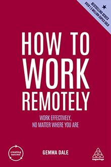 How to Work Remotely: Work Effectively, No Matter Where You Are (Creating Success, Band 13)