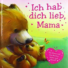 Ich hab dich lieb Mama: Für Mamas und ihre Bärchen, immer und überall!